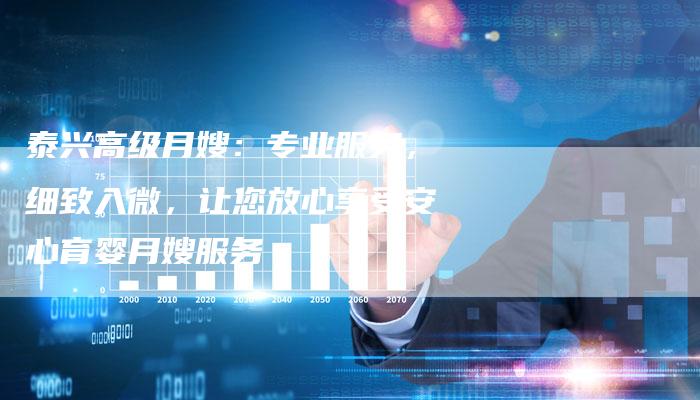 泰兴高级月嫂：专业服务，细致入微，让您放心享受安心育婴月嫂服务-住家保姆月嫂服务_家政保洁钟点工家政服务_速上门月嫂网首页