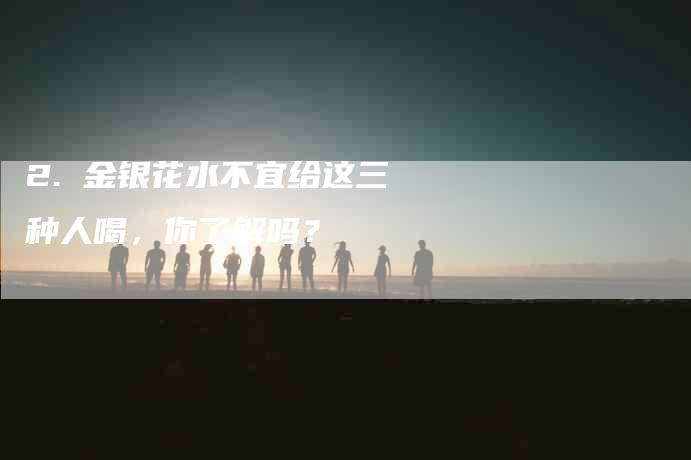 2. 金银花水不宜给这三种人喝，你了解吗？-住家保姆月嫂服务_家政保洁钟点工家政服务_速上门月嫂网首页