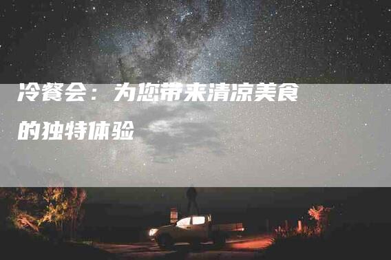 冷餐会：为您带来清凉美食的独特体验-住家保姆月嫂服务_家政保洁钟点工家政服务_速上门月嫂网首页