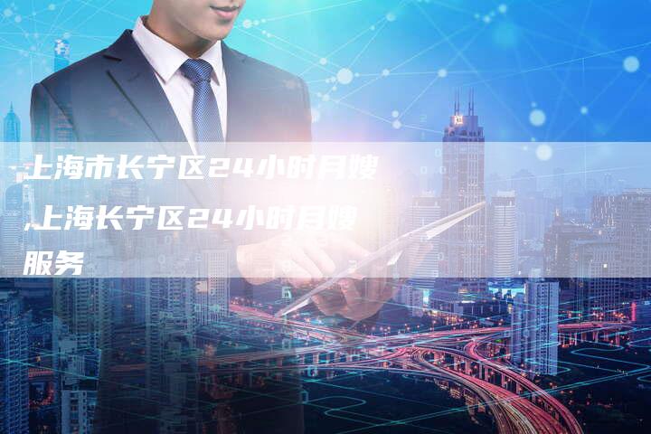 上海市长宁区24小时月嫂,上海长宁区24小时月嫂服务-住家保姆月嫂服务_家政保洁钟点工家政服务_速上门月嫂网首页