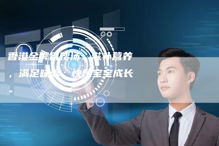 香港金牌月嫂汤：滋补营养，满足味蕾，快乐宝宝成长。