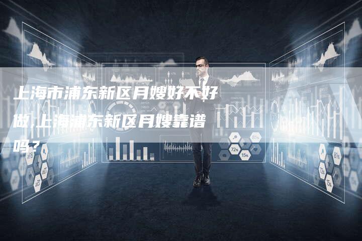上海市浦东新区月嫂好不好做,上海浦东新区月嫂靠谱吗？