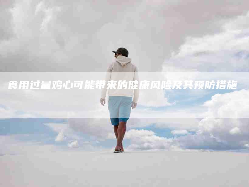 食用过量鸡心可能带来的健康风险及其预防措施-住家保姆月嫂服务_家政保洁钟点工家政服务_速上门月嫂网首页