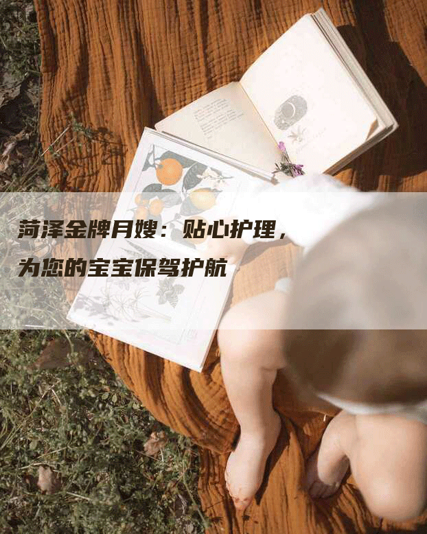 菏泽金牌月嫂：贴心护理，为您的宝宝保驾护航