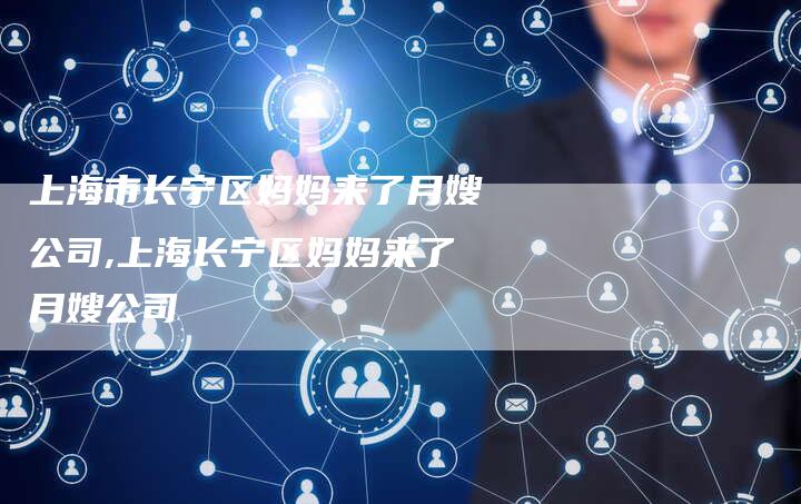 上海市长宁区妈妈来了月嫂公司,上海长宁区妈妈来了月嫂公司