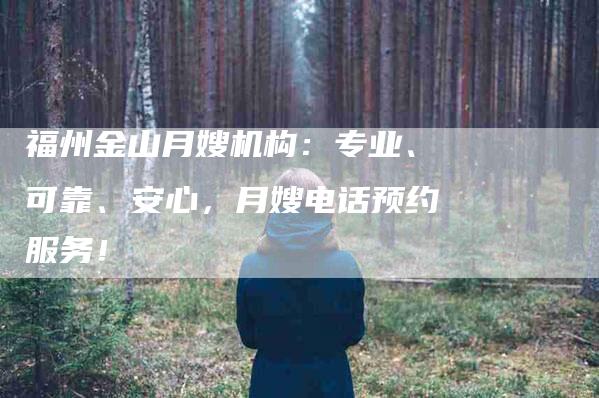 福州金山月嫂机构：专业、可靠、安心，月嫂电话预约服务！