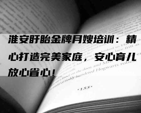 淮安盱眙金牌月嫂培训：精心打造完美家庭，安心育儿放心省心！-住家保姆月嫂服务_家政保洁钟点工家政服务_速上门月嫂网首页