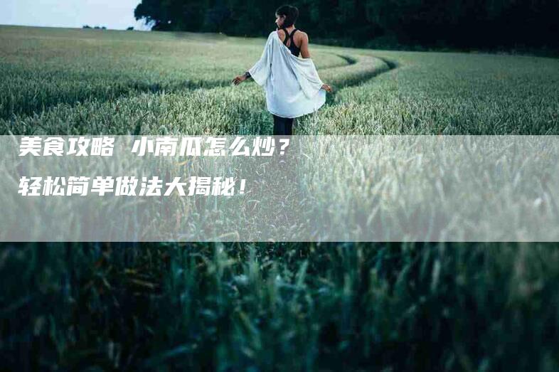 美食攻略 小南瓜怎么炒？轻松简单做法大揭秘！-住家保姆月嫂服务_家政保洁钟点工家政服务_速上门月嫂网首页