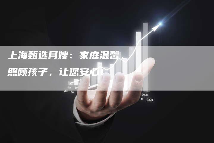 上海甄选月嫂：家庭温馨，照顾孩子，让您安心！-住家保姆月嫂服务_家政保洁钟点工家政服务_速上门月嫂网首页