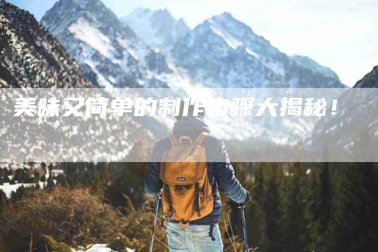 美味又简单的制作步骤大揭秘！-住家保姆月嫂服务_家政保洁钟点工家政服务_速上门月嫂网首页