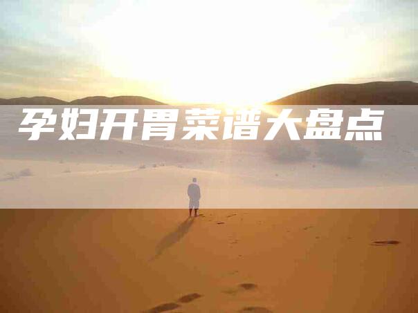 孕妇开胃菜谱大盘点-住家保姆月嫂服务_家政保洁钟点工家政服务_速上门月嫂网首页