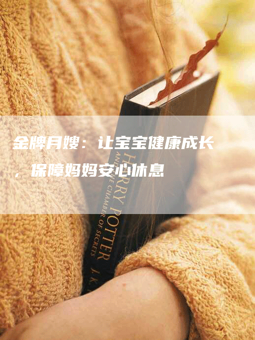 金牌月嫂：让宝宝健康成长，保障妈妈安心休息