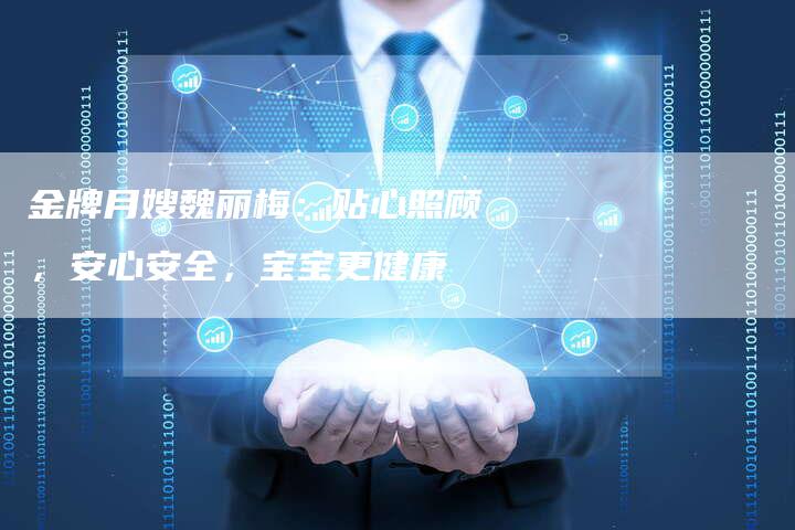 金牌月嫂魏丽梅：贴心照顾，安心安全，宝宝更健康