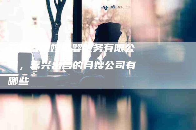 嘉兴喜悦嫂母婴服务有限公司，嘉兴出名的月嫂公司有哪些-住家保姆月嫂服务_家政保洁钟点工家政服务_速上门月嫂网首页