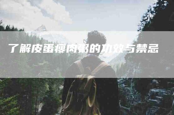 了解皮蛋瘦肉粥的功效与禁忌-住家保姆月嫂服务_家政保洁钟点工家政服务_速上门月嫂网首页