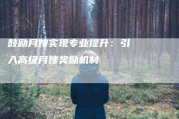 鼓励月嫂实现专业提升：引入高级月嫂奖励机制-速上门月嫂网