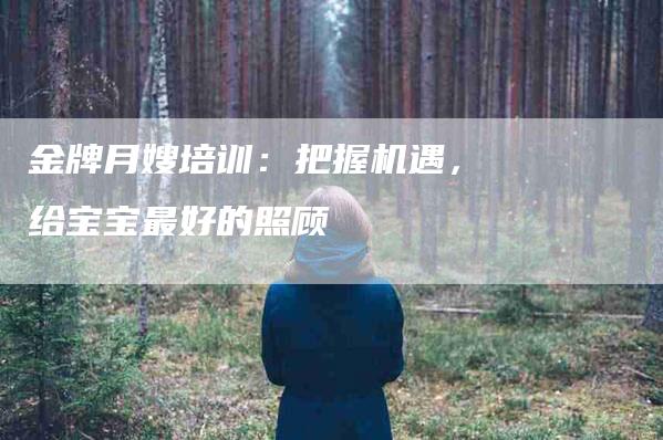 金牌月嫂培训：把握机遇，给宝宝最好的照顾