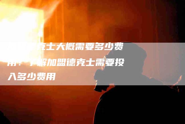 加盟德克士大概需要多少费用？了解加盟德克士需要投入多少费用