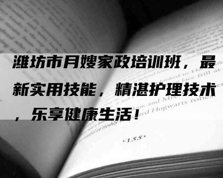 潍坊市月嫂家政培训班，最新实用技能，精湛护理技术，乐享健康生活！