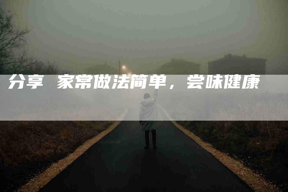 分享 家常做法简单，尝味健康-住家保姆月嫂服务_家政保洁钟点工家政服务_速上门月嫂网首页
