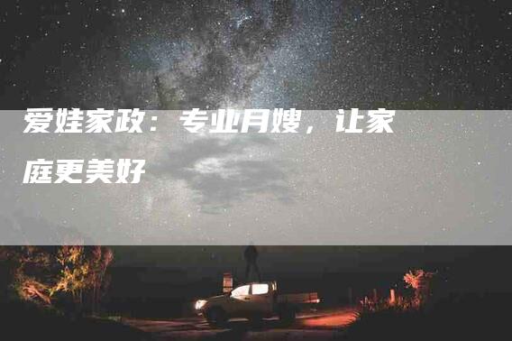 爱娃家政：专业月嫂，让家庭更美好-住家保姆月嫂服务_家政保洁钟点工家政服务_速上门月嫂网首页