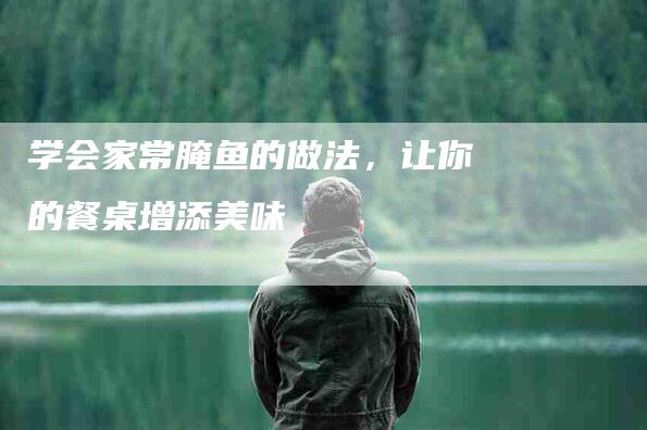 学会家常腌鱼的做法，让你的餐桌增添美味