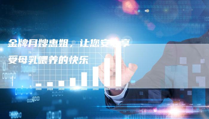 金牌月嫂惠姐，让您安心享受母乳喂养的快乐