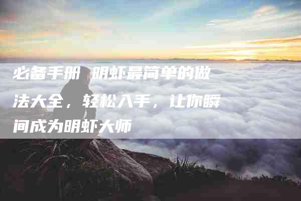 必备手册 明虾最简单的做法大全，轻松入手，让你瞬间成为明虾大师-住家保姆月嫂服务_家政保洁钟点工家政服务_速上门月嫂网首页