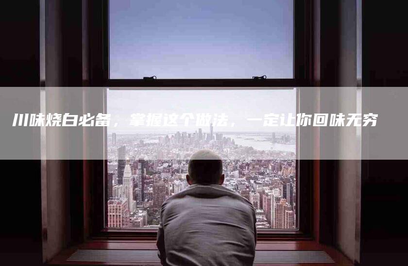 川味烧白必备，掌握这个做法，一定让你回味无穷-住家保姆月嫂服务_家政保洁钟点工家政服务_速上门月嫂网首页