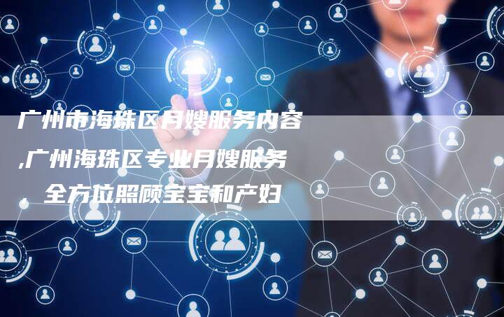 广州市海珠区月嫂服务内容,广州海珠区专业月嫂服务，全方位照顾宝宝和产妇