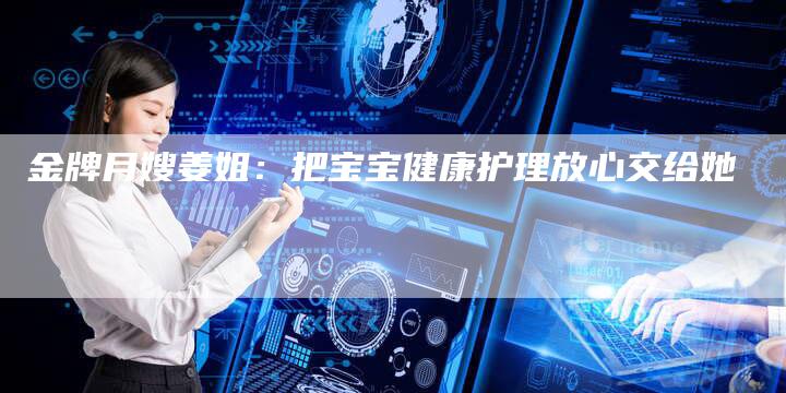 金牌月嫂姜姐：把宝宝健康护理放心交给她