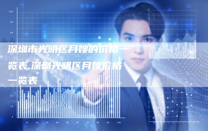 深圳市光明区月嫂的价格一览表,深圳光明区月嫂价格一览表
