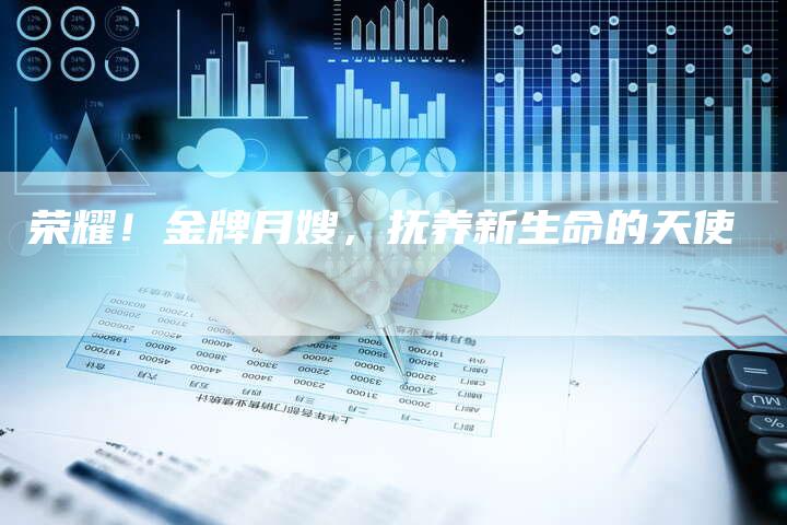 荣耀！金牌月嫂，抚养新生命的天使-住家保姆月嫂服务_家政保洁钟点工家政服务_速上门月嫂网首页