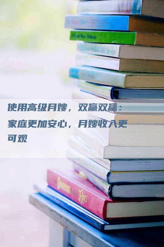 使用高级月嫂，双赢双赢：家庭更加安心，月嫂收入更可观