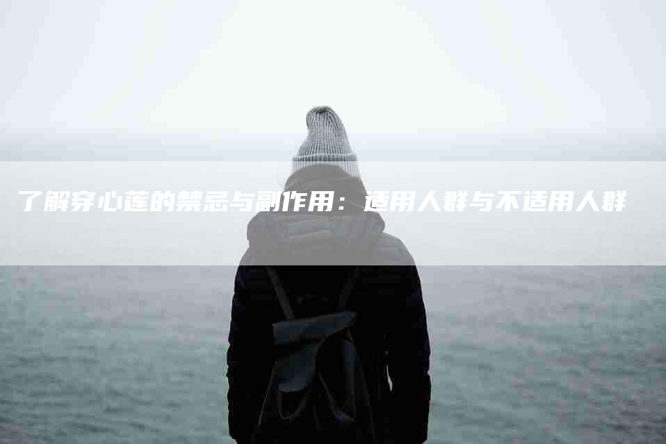 了解穿心莲的禁忌与副作用：适用人群与不适用人群