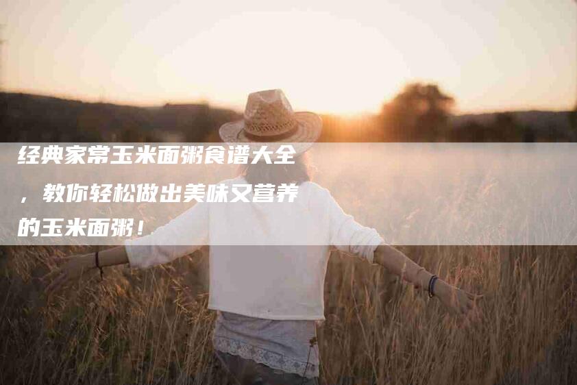 经典家常玉米面粥食谱大全，教你轻松做出美味又营养的玉米面粥！-住家保姆月嫂服务_家政保洁钟点工家政服务_速上门月嫂网首页