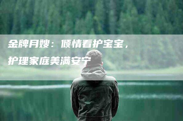 金牌月嫂：倾情看护宝宝，护理家庭美满安宁