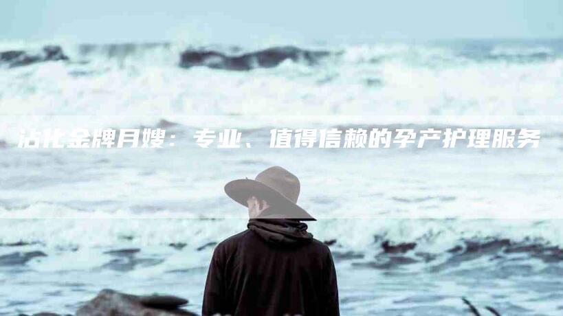 沾化金牌月嫂：专业、值得信赖的孕产护理服务-住家保姆月嫂服务_家政保洁钟点工家政服务_速上门月嫂网首页