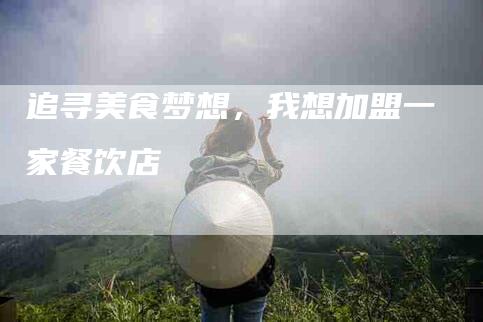 追寻美食梦想，我想加盟一家餐饮店-住家保姆月嫂服务_家政保洁钟点工家政服务_速上门月嫂网首页
