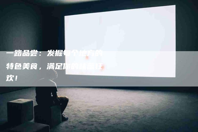 一路品尝：发掘每个地方的特色美食，满足你的味蕾狂欢！
