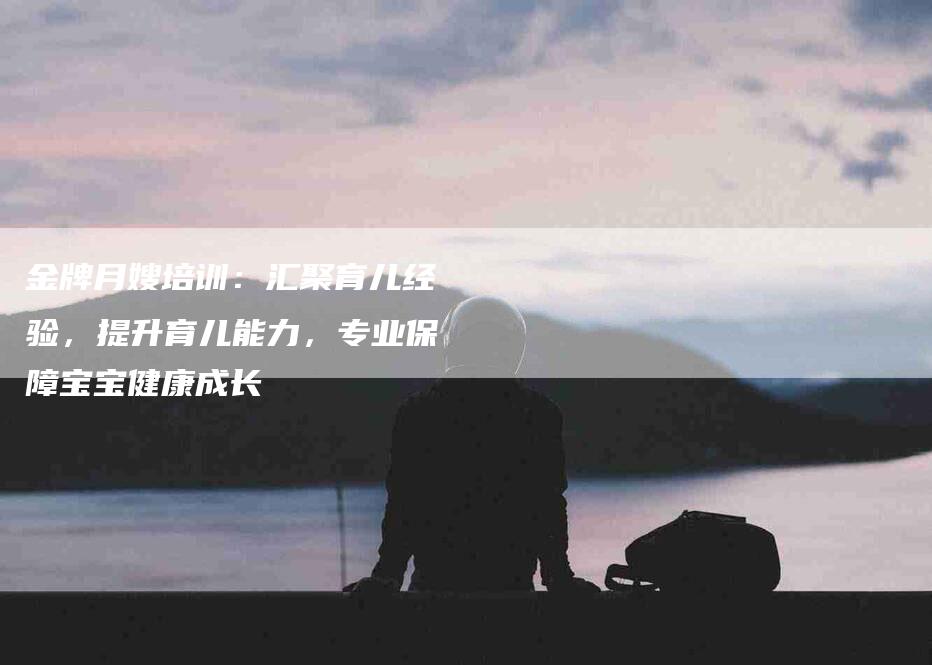 金牌月嫂培训：汇聚育儿经验，提升育儿能力，专业保障宝宝健康成长-住家保姆月嫂服务_家政保洁钟点工家政服务_速上门月嫂网首页