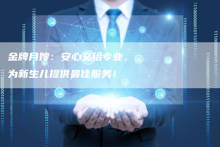 金牌月嫂：安心交给专业，为新生儿提供最佳服务！