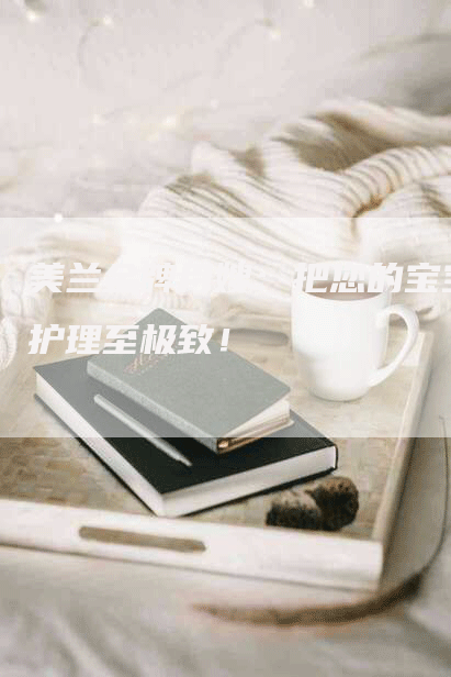 美兰金牌月嫂：把您的宝宝护理至极致！-住家保姆月嫂服务_家政保洁钟点工家政服务_速上门月嫂网首页