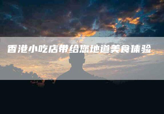 香港小吃店带给您地道美食体验-住家保姆月嫂服务_家政保洁钟点工家政服务_速上门月嫂网首页