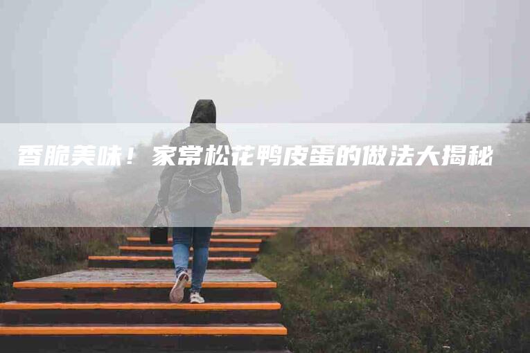 香脆美味！家常松花鸭皮蛋的做法大揭秘-住家保姆月嫂服务_家政保洁钟点工家政服务_速上门月嫂网首页