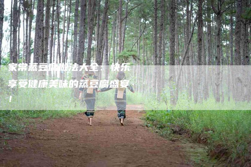 家常蒸豆腐做法大全：快乐享受健康美味的蒸豆腐盛宴！-住家保姆月嫂服务_家政保洁钟点工家政服务_速上门月嫂网首页