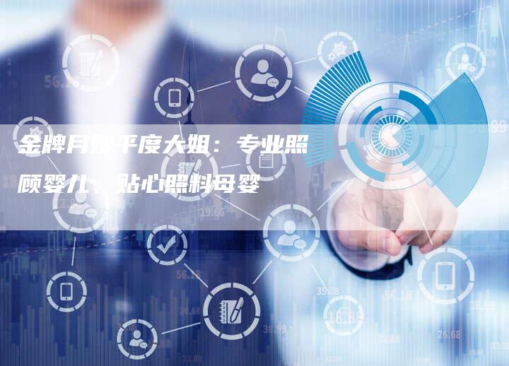 金牌月嫂平度大姐：专业照顾婴儿、贴心照料母婴-住家保姆月嫂服务_家政保洁钟点工家政服务_速上门月嫂网首页