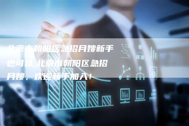 北京市朝阳区急招月嫂新手也可以,北京市朝阳区急招月嫂，欢迎新手加入！-住家保姆月嫂服务_家政保洁钟点工家政服务_速上门月嫂网首页