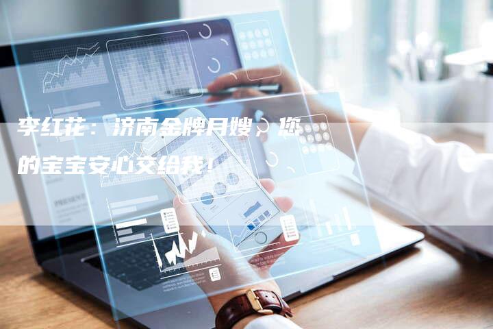 李红花：济南金牌月嫂，您的宝宝安心交给我！