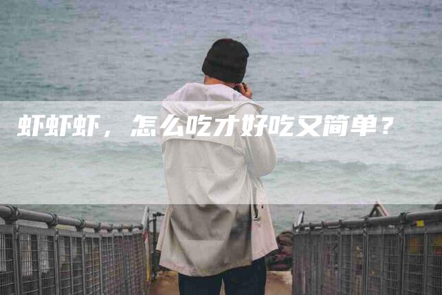 虾虾虾，怎么吃才好吃又简单？